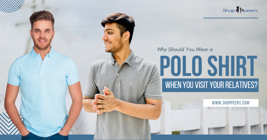 Why You Should Wear a Polo Shirt When You Visit Your Relatives?