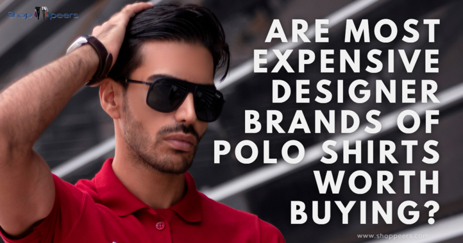 Are Most Expensive Designer Brands of Polo Shirts Worth Buying?