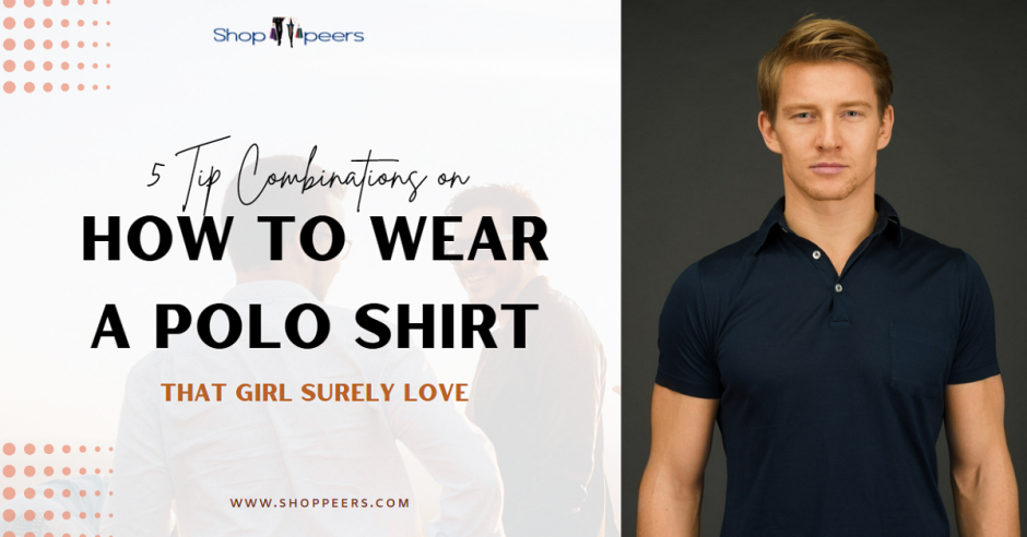 5 Tip Combinations on How To Wear a Polo Shirt That Girl Surely Love