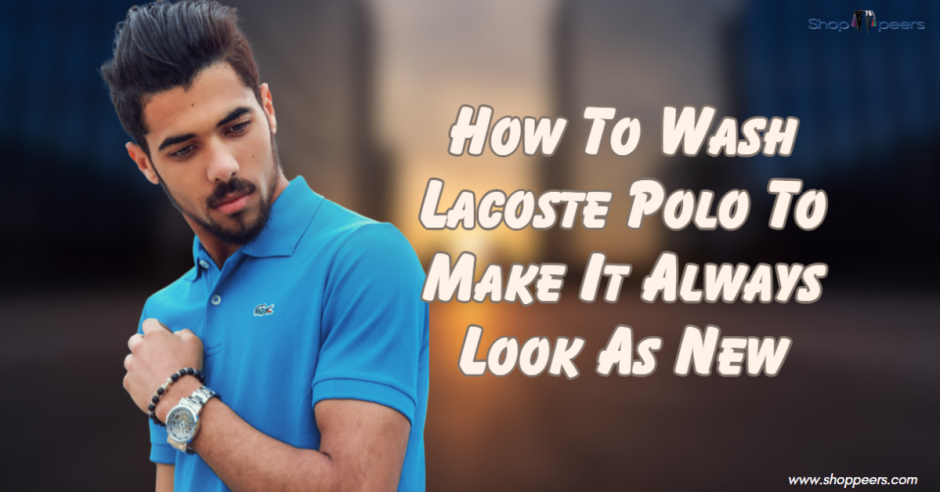 How To Wash Lacoste Polo To Make It Always Look As New