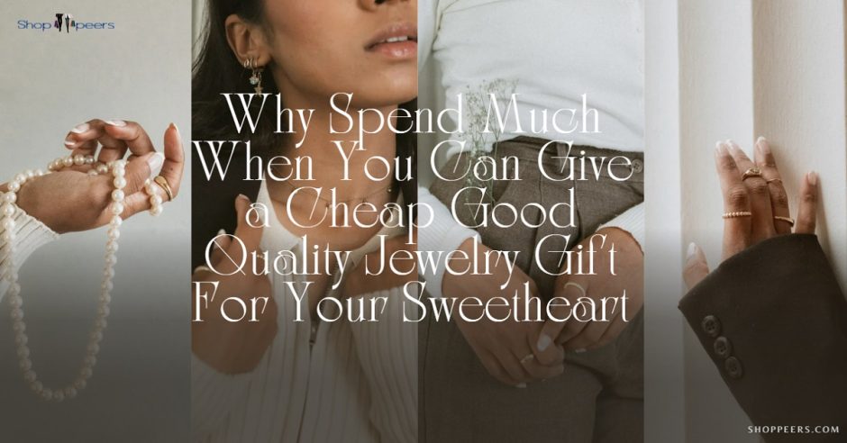 Why Spend Much When You Can Give a Cheap Good Quality Jewelry Gift For Your Sweetheart