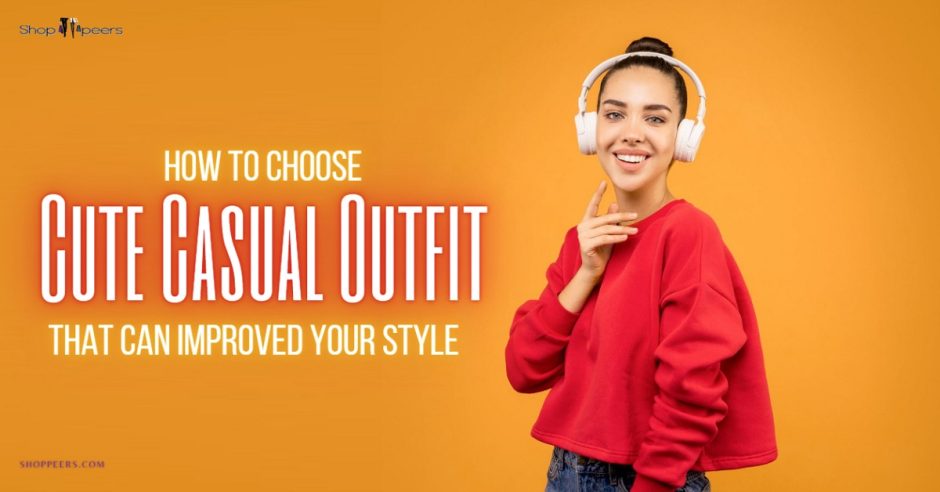 How To Choose Cute Casual Outfit That Can Improved Your Style