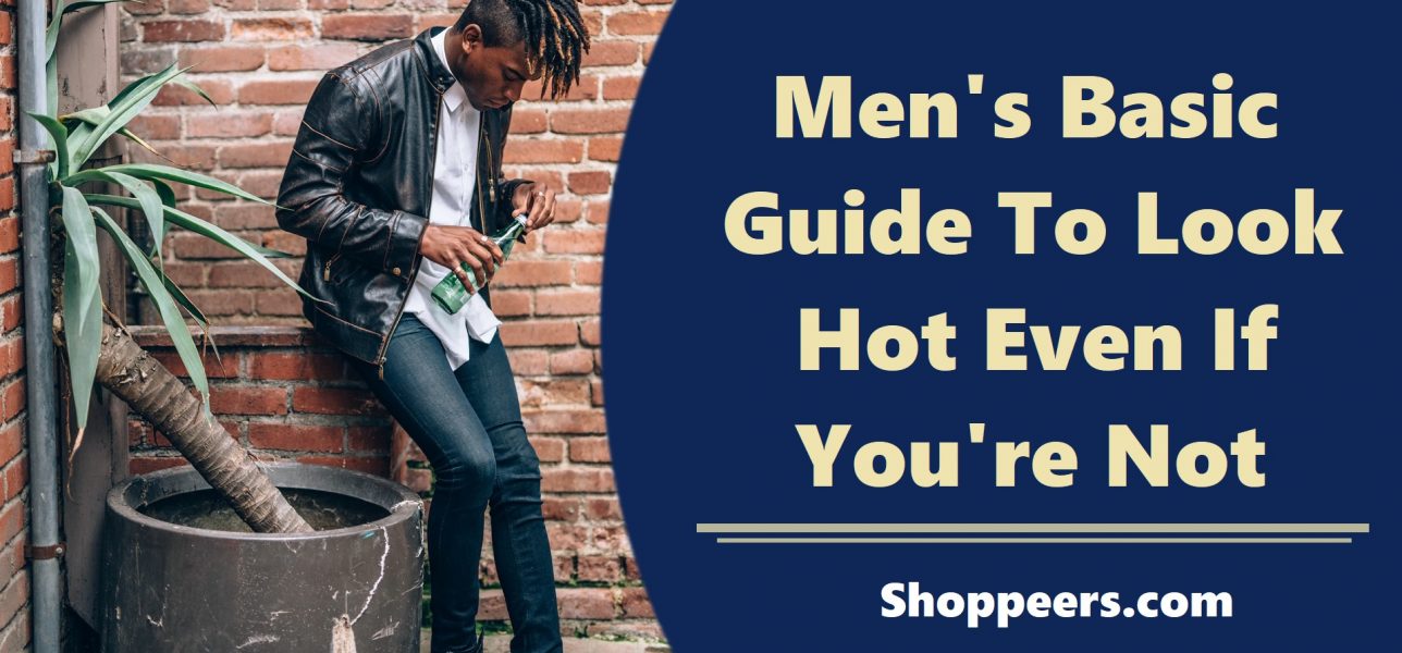 Men's Basic Guide To Look Hot Even If You're Not