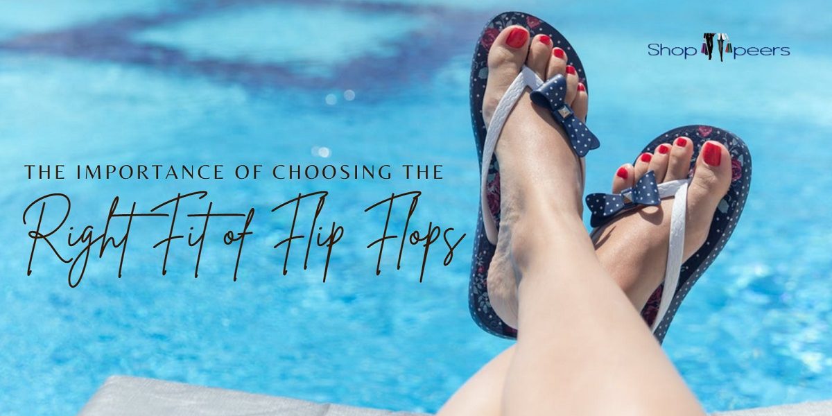 The Importance of Choosing the Right Fit of Flip Flops