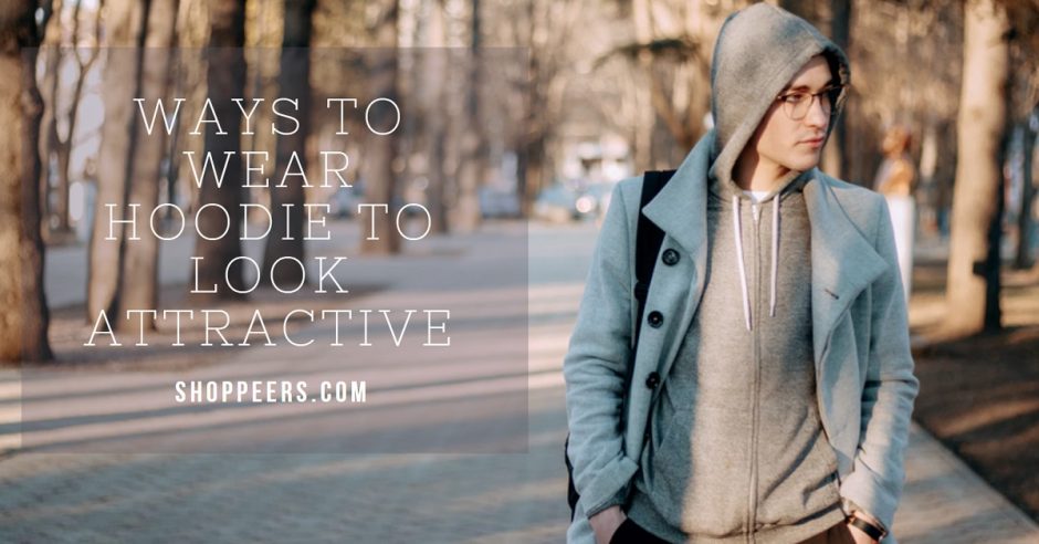 Ways to Wear Hoodie to Look Attractive