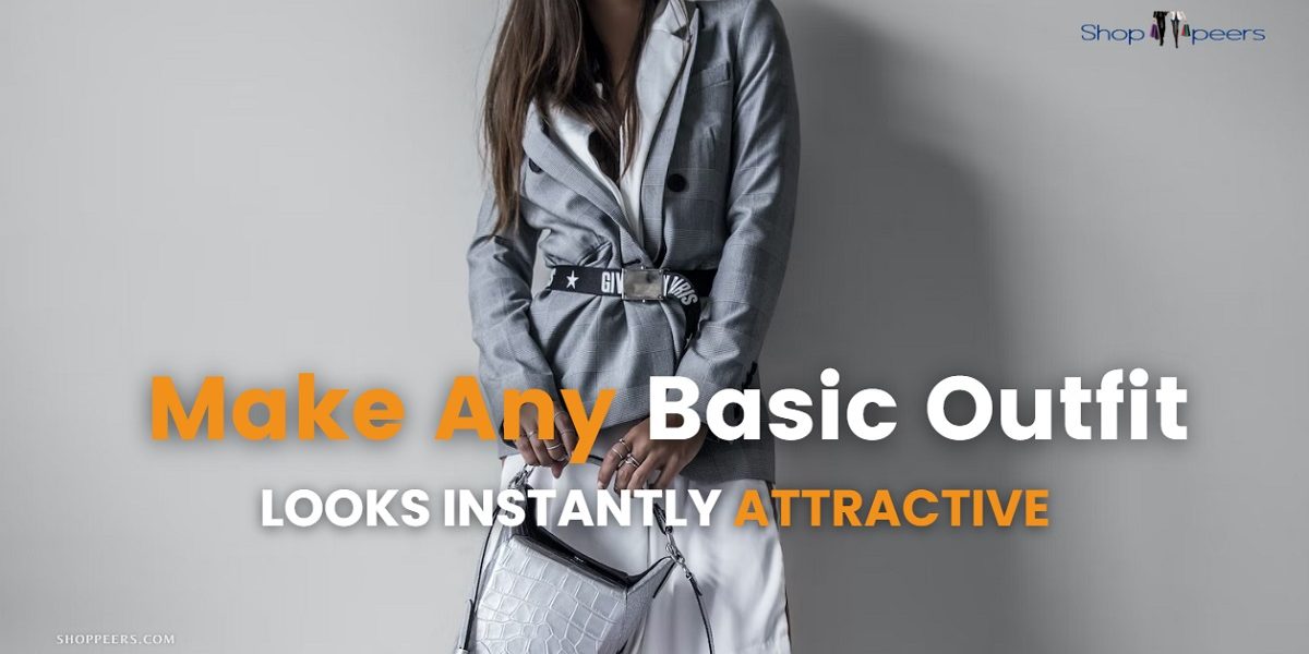 Make Any Basic Outfit Looks Instantly Attractive