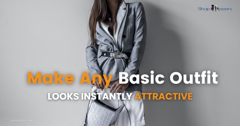 Make Any Basic Outfit Looks Instantly Attractive