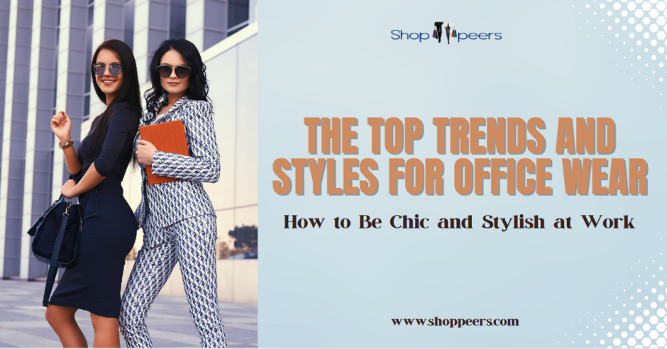 The Top Trends and Styles for Office Wear: How to Be Chic and Stylish at Work