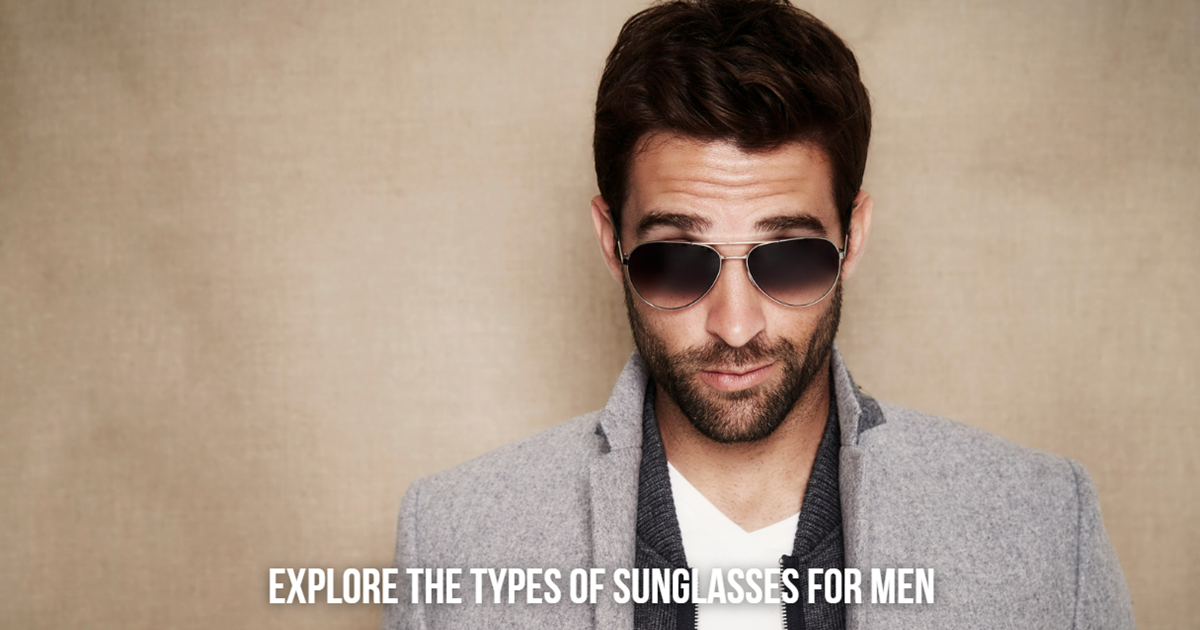 Exploring the Types of Sunglasses for Men—Which Style Matches You?