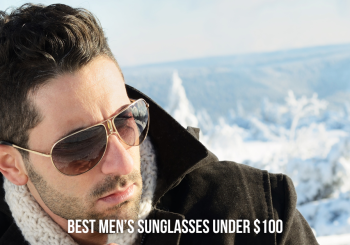 The Best Men’s Sunglasses Under $100: Style and Versatility