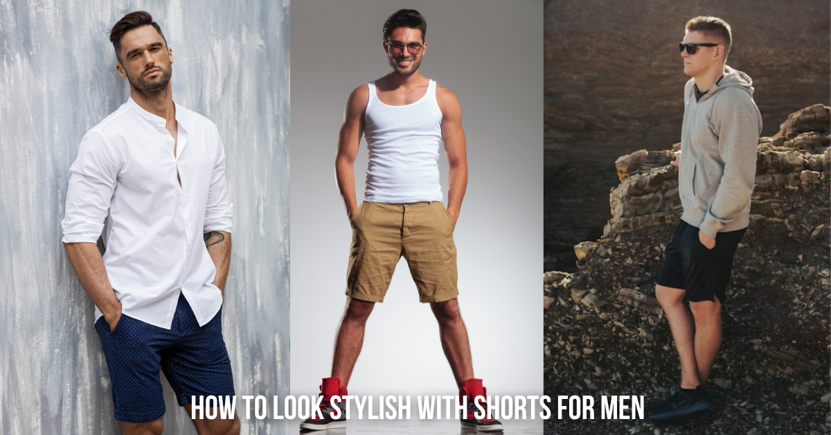 How to Look Stylish with Shorts for Men: A Practical Guide