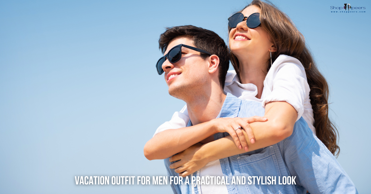 Vacation Outfit Ideas for Men: Dressing Smart and Stylish on Your Getaway